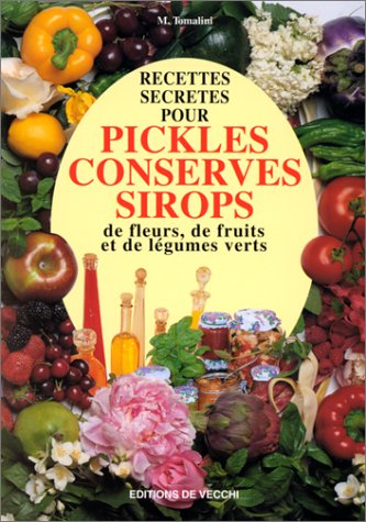 Recettes secrètes pour pickles, conserves, sirops de fleurs, de fruits et de légumes verts