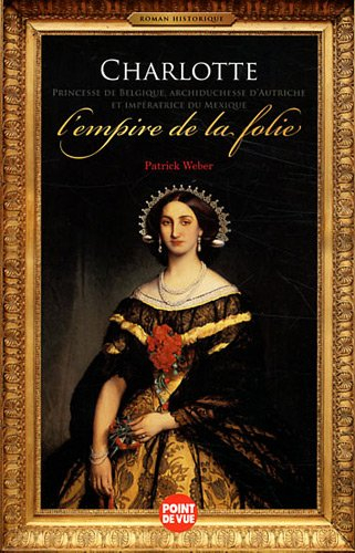 Charlotte princesse de Belgique, archiduchesse d'Autriche et impératrice du Mexique : l'empire de la