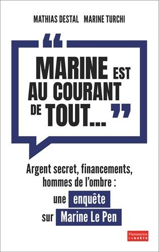 Marine est au courant de tout... : argent secret, financements, hommes de l'ombre : une enquête sur 