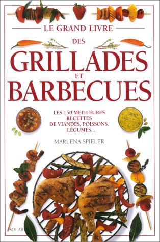 Le grand livre des grillades et barbecues : les 150 meilleures recettes de viandes, poissons, légume
