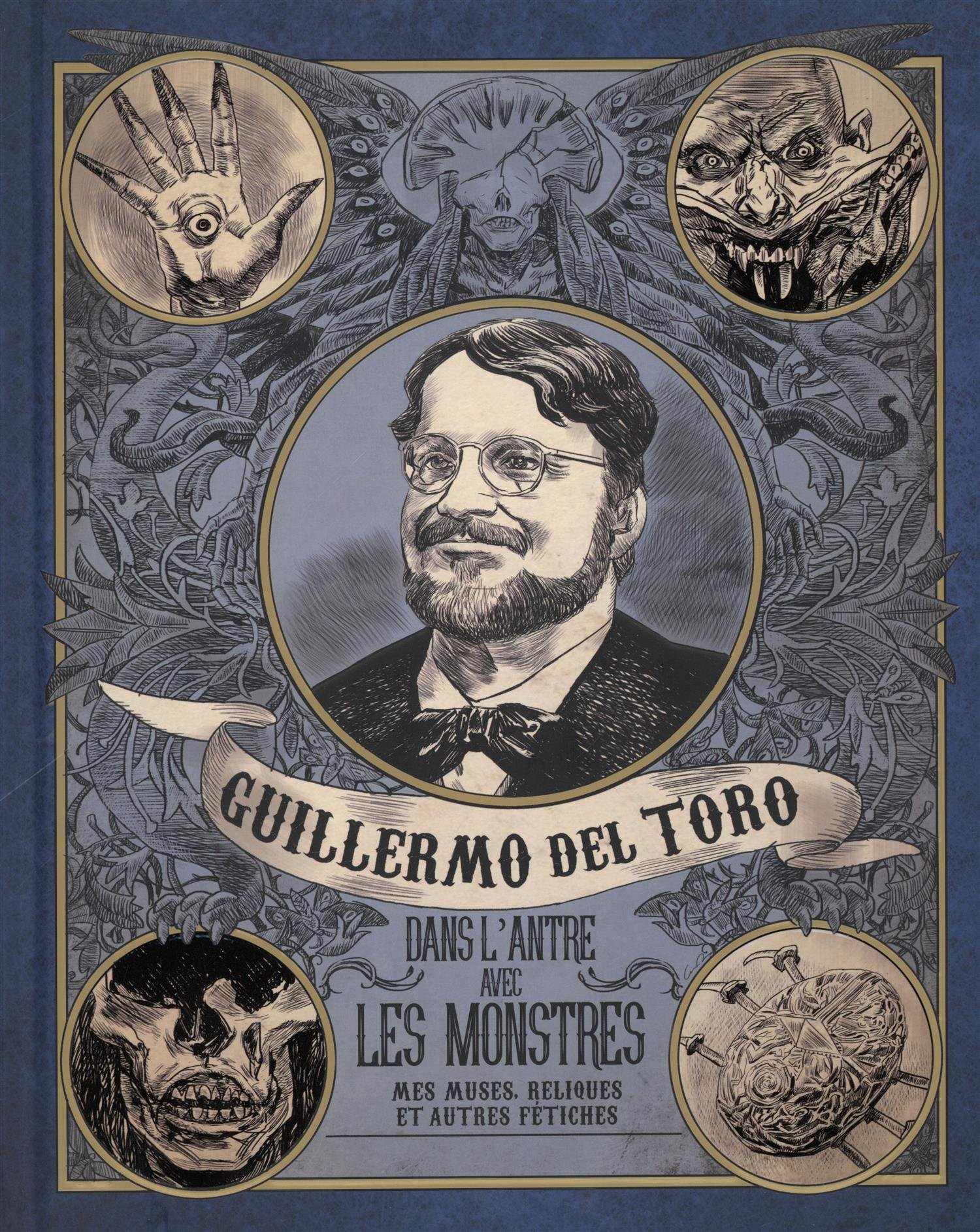 Guillermo del Toro : dans l'antre avec les monstres : mes muses, reliques et autres fétiches