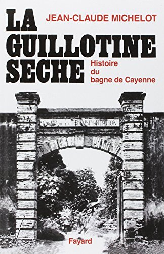 La Guillotine sèche : histoire du bagne de Cayenne