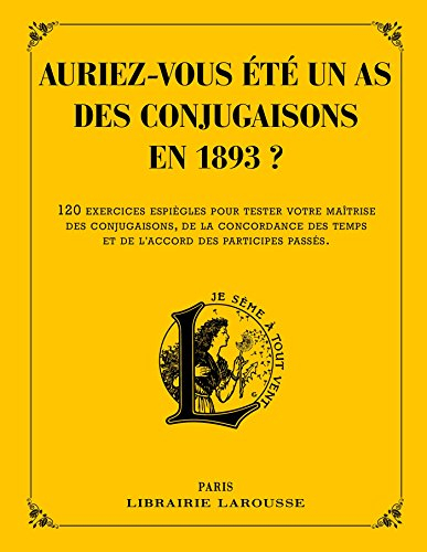 Auriez-vous été un as des conjugaisons en 1893 ? : 120 questions difficiles et charmantes issues des