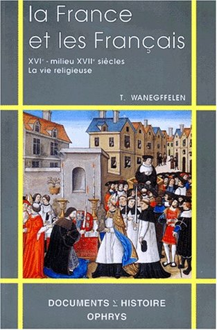 La France et les Français : XVIe-milieu XVIIe siècle, la vie religieuse - Thierry Wanegffelen