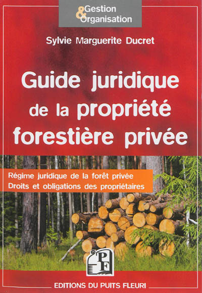 Guide juridique de la propriété forestière privée : régime juridique de la forêt privée, droits et o