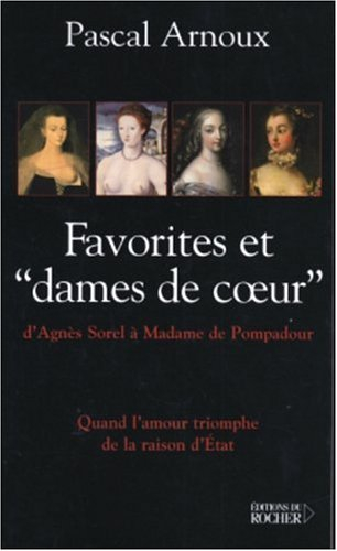 Favorites et dames de coeur : d'Agnès Sorel à Mme de Pompadour : quand l'amour triomphe de la raison