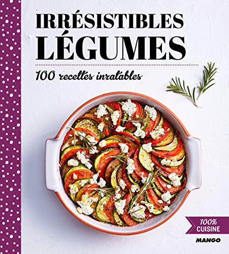Irrésistibles légumes : 100 recettes inratables