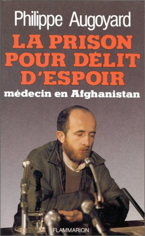 La prison pour délit d'espoir : médecin en Afghanistan - Philippe Augoyard