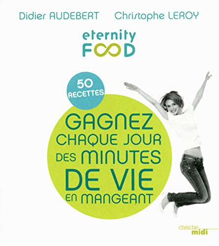 Eternity food : gagnez chaque jour des minutes de vie en mangeant : 50 recettes