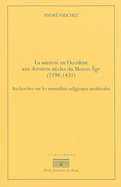 La sainteté en Occident aux derniers siècles du Moyen Age, 1198-1431 : recherches sur les mentalités