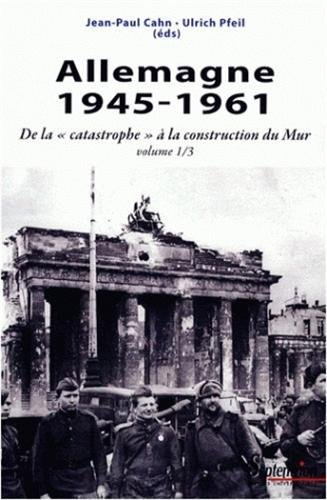 Allemagne. Vol. 1. 1945-1961 : de la catastrophe à la construction du Mur