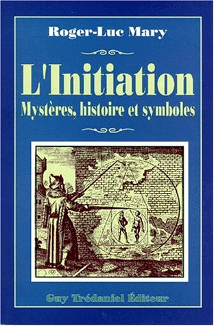 L'initiation : ses différents aspects, son histoire secrète, sa dimension transhistorique, son rappo