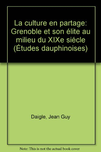 La culture en partage: Grenoble et son elite au milieu du XIXe siecle (Etudes dauphinoises) (French 