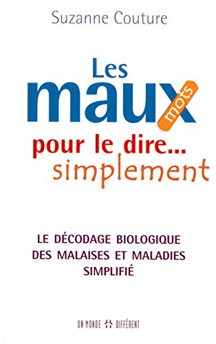 Les maux (mots) pour le dire... simplement : décodage biologique des malaises et maladies simplifié