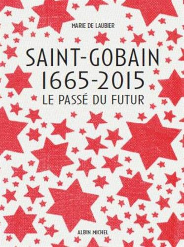 Saint-Gobain 1665-2015 : le passé du futur