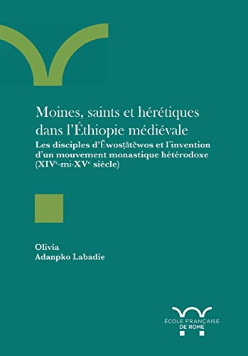 Moines, saints et hérétiques dans l'Ethiopie médiévale : les disciples d'Ewostatewos et l'invention 