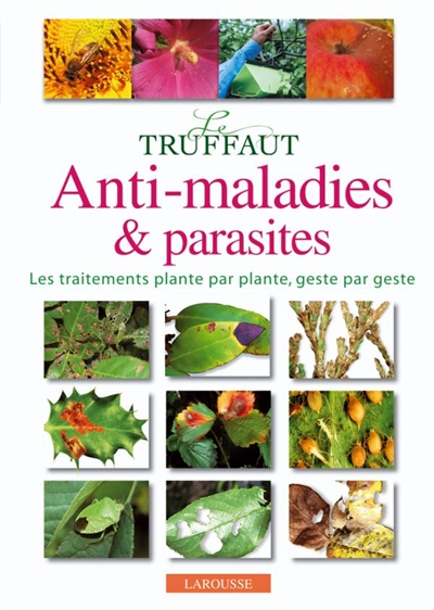 Le Truffaut anti-maladies & parasites : les traitements plante par plante, geste par geste