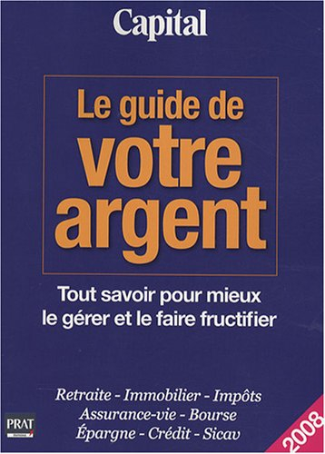 Le guide de votre argent : tout savoir pour mieux le gérer et le faire fructifier : retraite, immobi