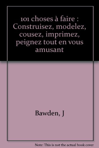 101 choses à faire : construisez, modelez, cousez, imprimez, peignez,tout en vous amusant