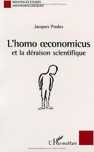 L'homo oeconomicus et la déraison scientifique : essai anthropologique sur l'économie et la technosc