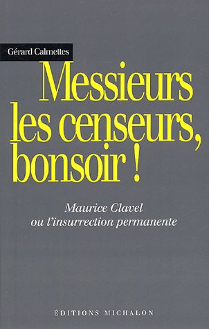 Messieurs les censeurs, bonsoir ! : Maurice Clavel ou l'insurrection permanente