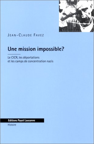 Une mission impossible ? : le CICR, les déportations et les camps de concentrations nazis