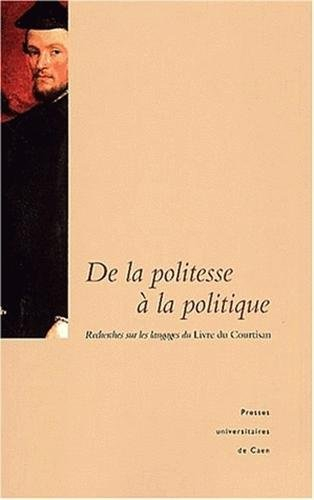 De la politesse à la politique : recherches sur les langages du Livre du courtisan : actes du colloq