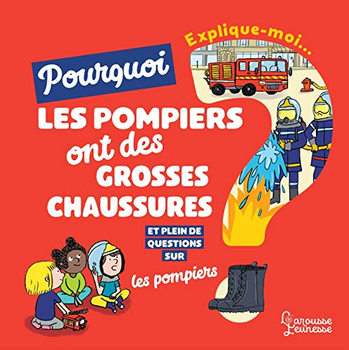 Explique-moi... Pourquoi les pompiers ont de grosses chaussures ? : et plein de questions sur les po