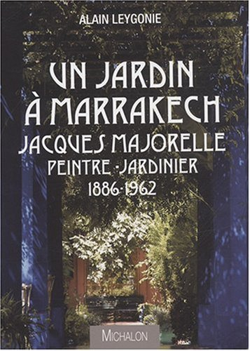 Un jardin à Marrakech : Jacques Majorelle, peintre jardinier, 1886-1962