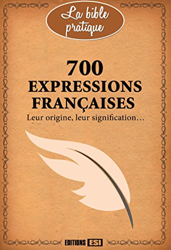 700 expressions françaises : leur origine, leur signification...