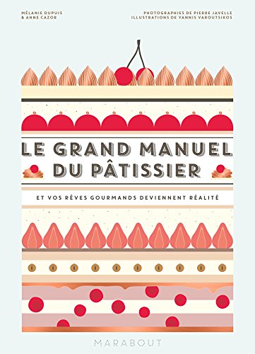 Le Grand Manuel Du Pâtissier : Et Vos Rêves Gourmands Deviennent Réalité